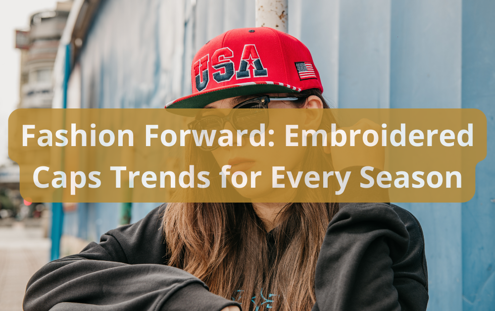 Fashion Forward: Embroidered Caps Trends for Every Season