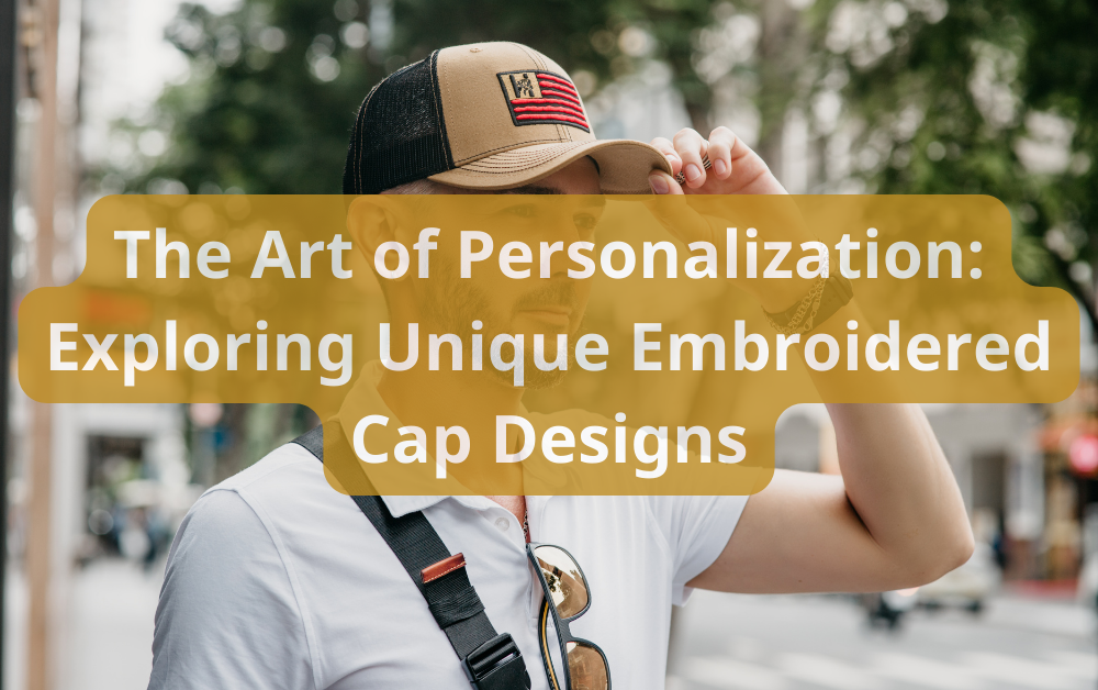The Art of Personalization: Exploring Unique Embroidered Cap Designs