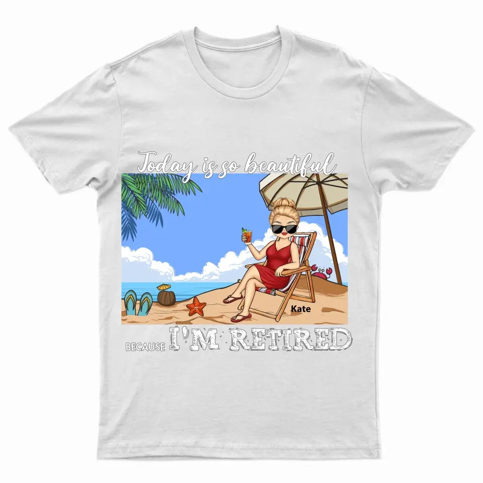Today Is So Beautiful Because I'm Retired - Personalized T-Shirt