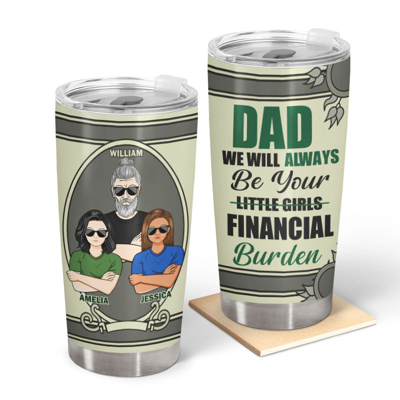 Always Be Your Financial Burden Dad - Gift For Father - Personalized Custom Tumbler