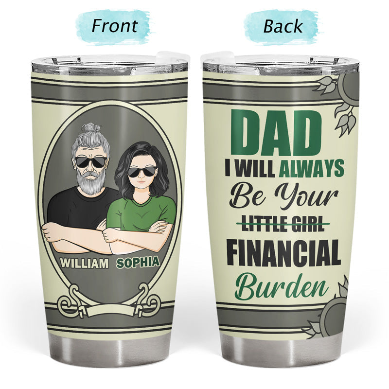 Always Be Your Financial Burden Dad - Gift For Father - Personalized Custom Tumbler