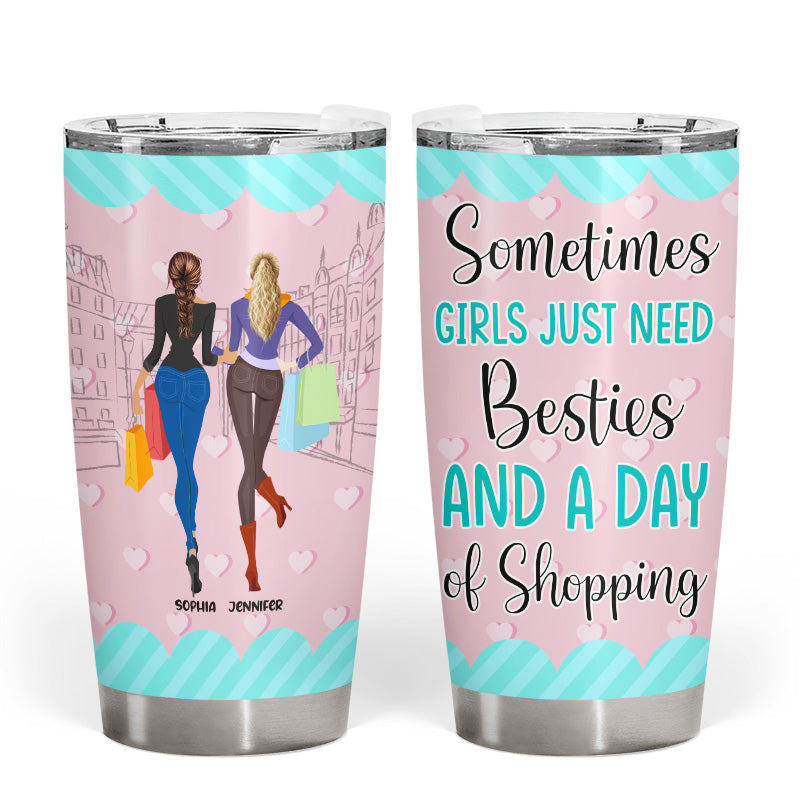 Girls Just Need Besties And Shopping - Gift For Best Friends - Personalized Custom Tumbler