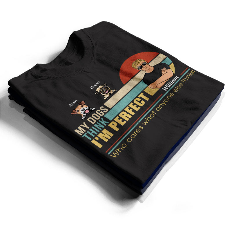 My Dogs Think I'm Perfect - Perfect Gift For Dog Lovers - Personalized Custom T Shirt