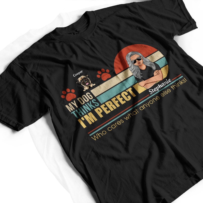 My Dogs Think I'm Perfect - Perfect Gift For Dog Lovers - Personalized Custom T Shirt