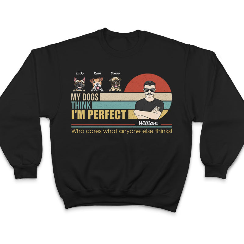 My Dogs Think I'm Perfect - Perfect Gift For Dog Lovers - Personalized Custom T Shirt