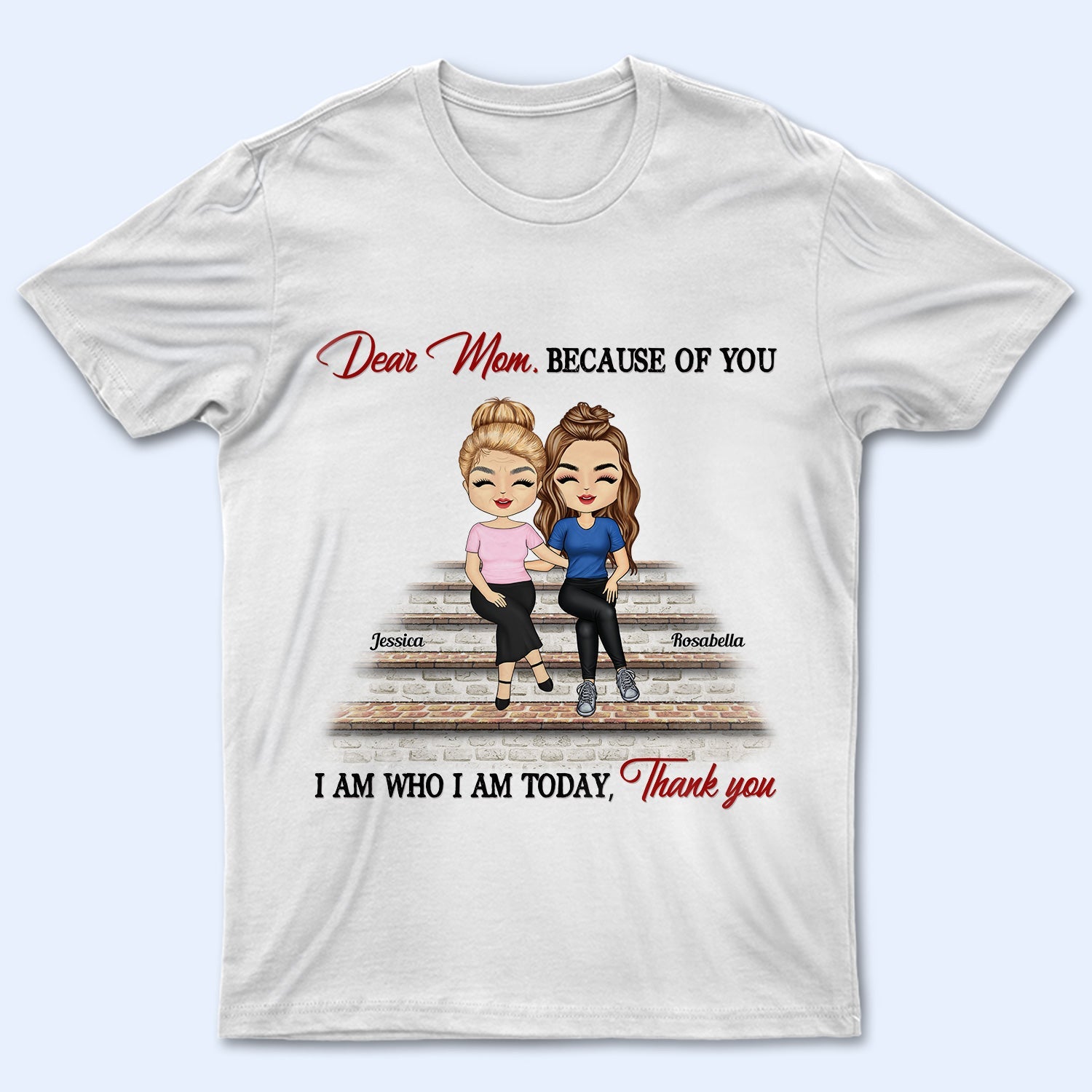 I Am Who I Am Today - Gift For Mom, Mother - Personalized Custom T Shirt