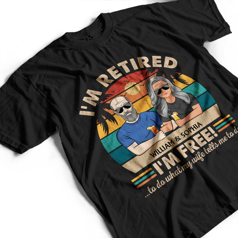 I'm Retired I'm Free To Do What My Wife Tells Me Couple - Funny Retirement Gift - Personalized Custom T Shirt