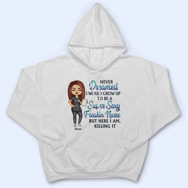 Never Dreamed I'd Grow Up To Be A Super Sexy Freakin Nurse - Personalized Custom T Shirt