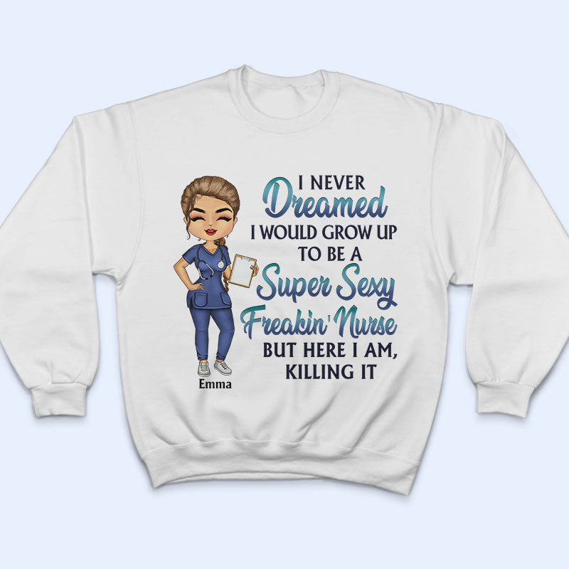 Never Dreamed I'd Grow Up To Be A Super Sexy Freakin Nurse - Personalized Custom T Shirt